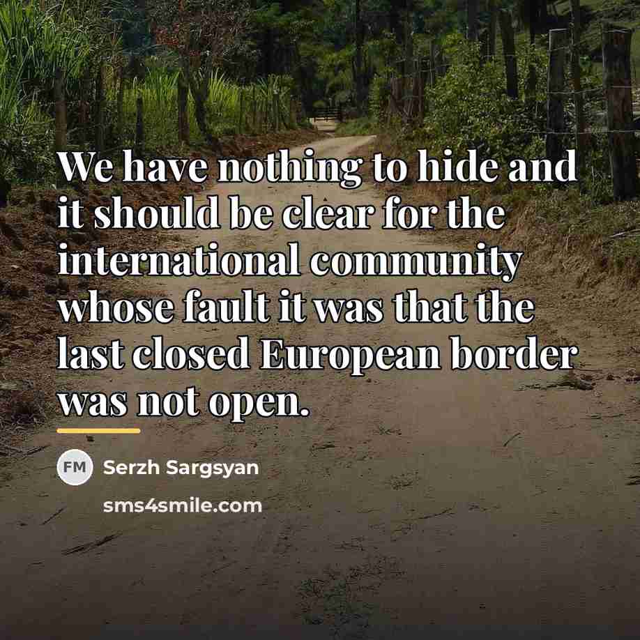 “We have nothing to hide and it should be clear…” quote by Serzh Sargsyan