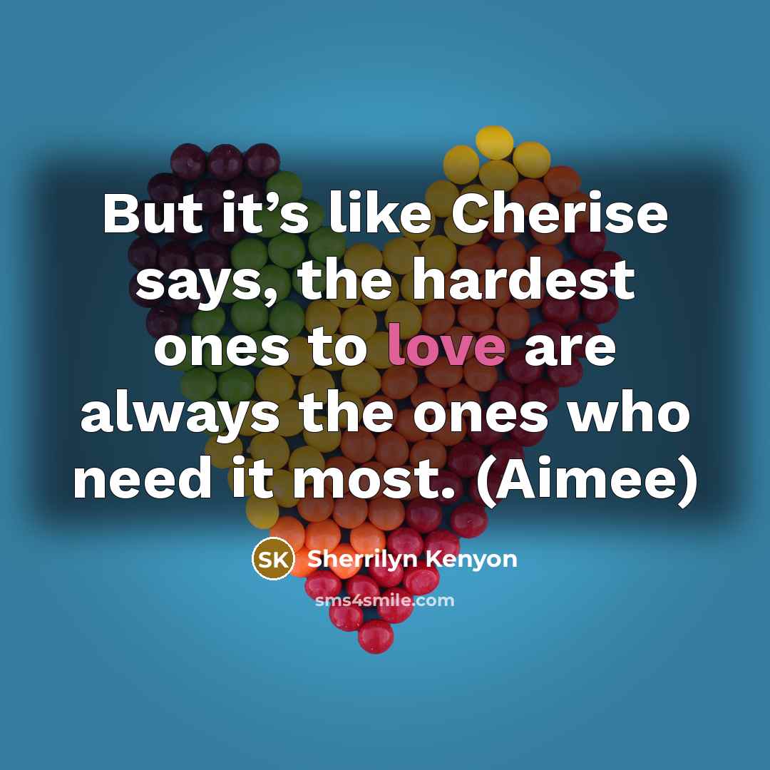 “But it’s like Cherise says, the hardest ones to love…” quote by Sherrilyn Kenyon