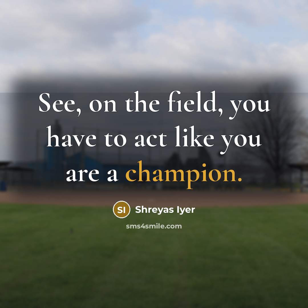 “See, on the field, you have to act like you…” quote by Shreyas Iyer