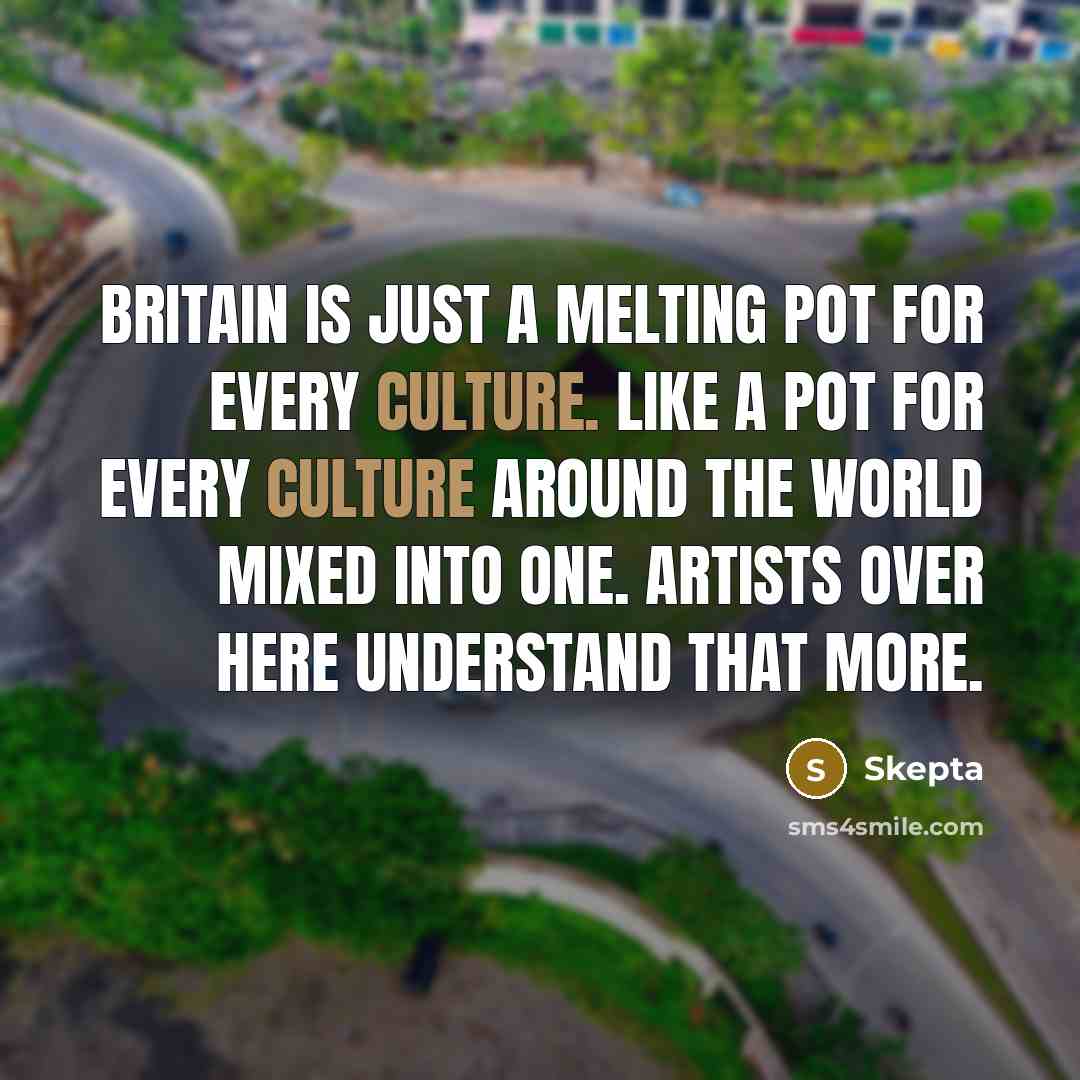 “Britain is just a melting pot for every culture. Like…” quote by Skepta