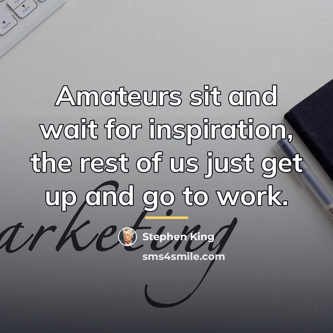 “Amateurs sit and wait for inspiration, the rest of us…” quote by Stephen King