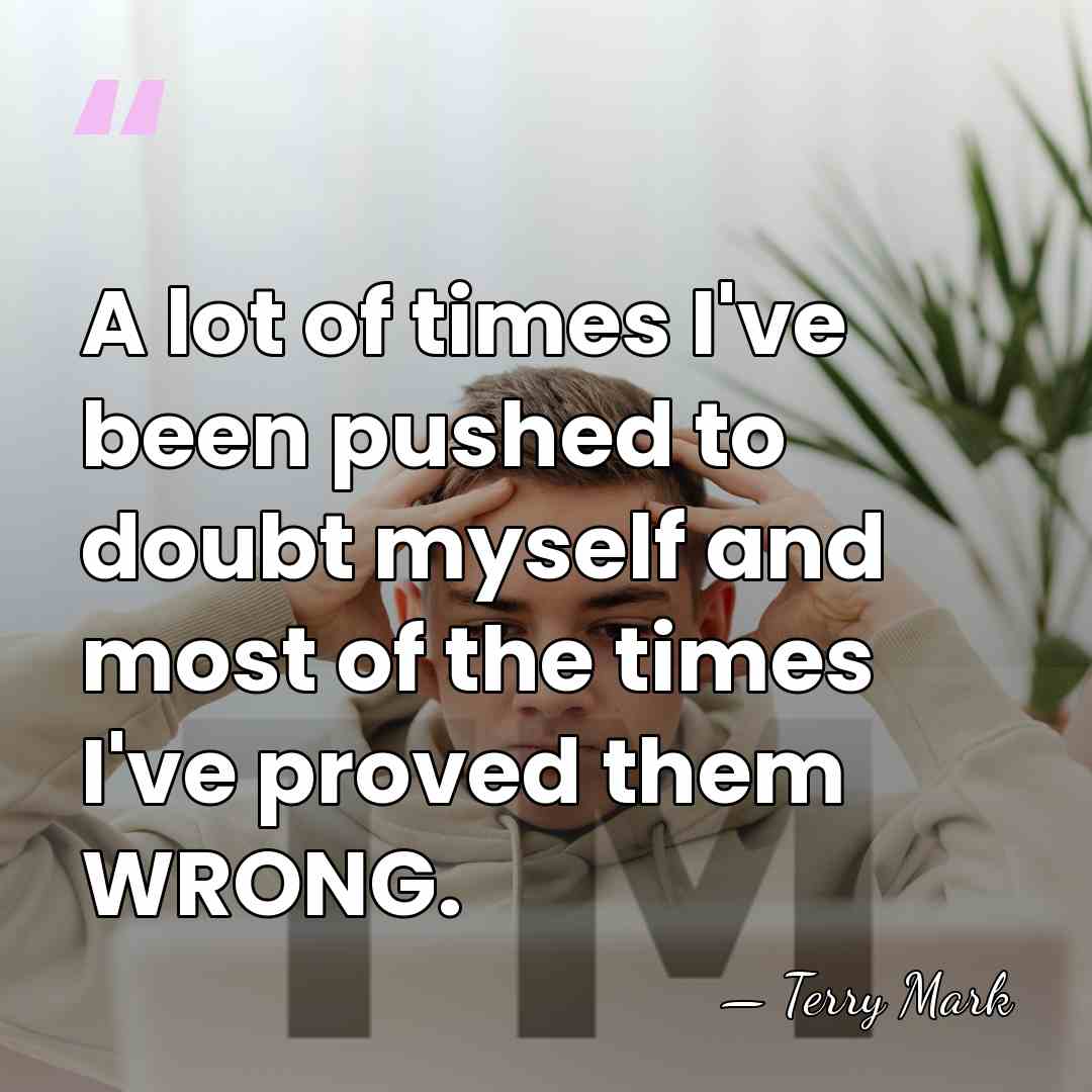 A lot of times I've been pushed to doubt myself and most&hellip; - Terry Mark