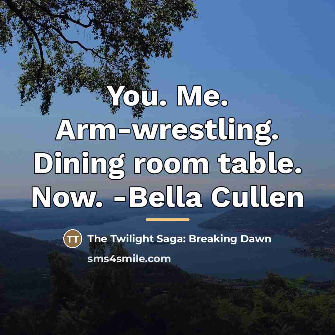 “You. Me. Arm-wrestling. Dining room table. Now. -Bella Cullen…” quote by The Twilight Saga: Breaking Dawn