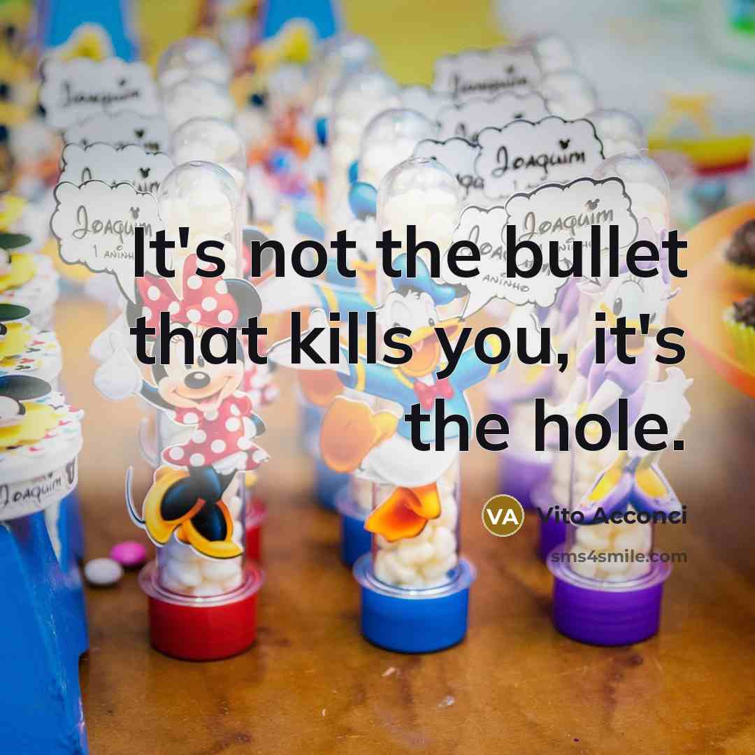 “It's not the bullet that kills you, it's the hole.…” quote by Vito Acconci