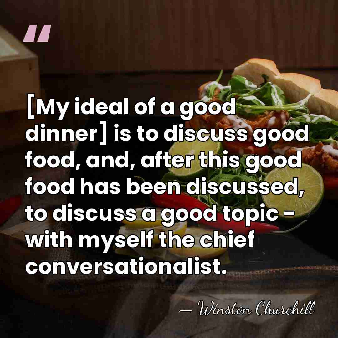 [My ideal of a good dinner] is to discuss good food, and,&hellip; - Winston Churchill