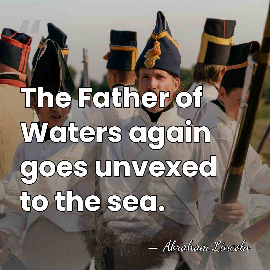 The Father of Waters again goes unvexed to the sea. - Abraham Lincoln