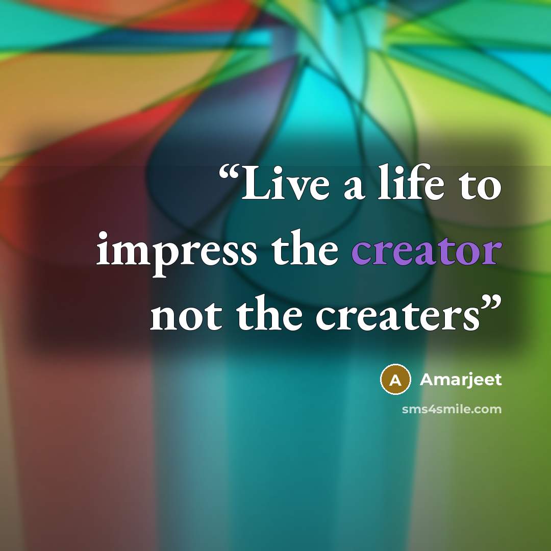 “Live a life to impress the creator not the creaters” quote by Amarjeet