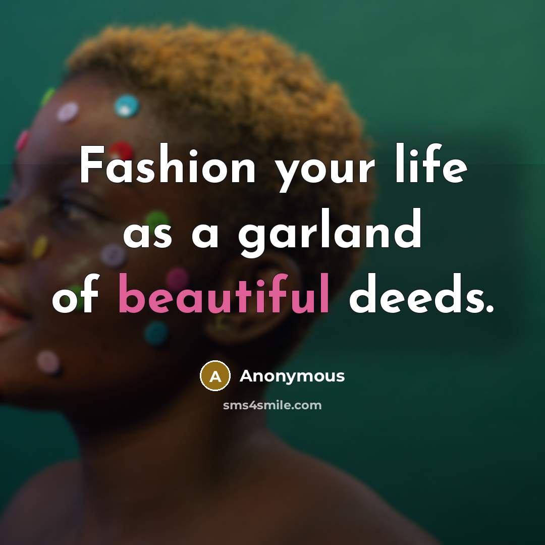 “Fashion your life as a garland of beautiful deeds.…” quote by Anonymous