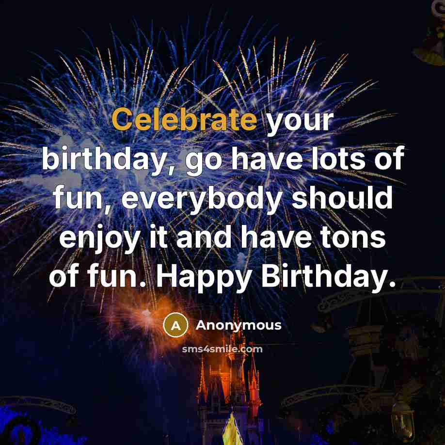 “Celebrate your birthday, go have lots of fun, everybody should…” quote by Anonymous