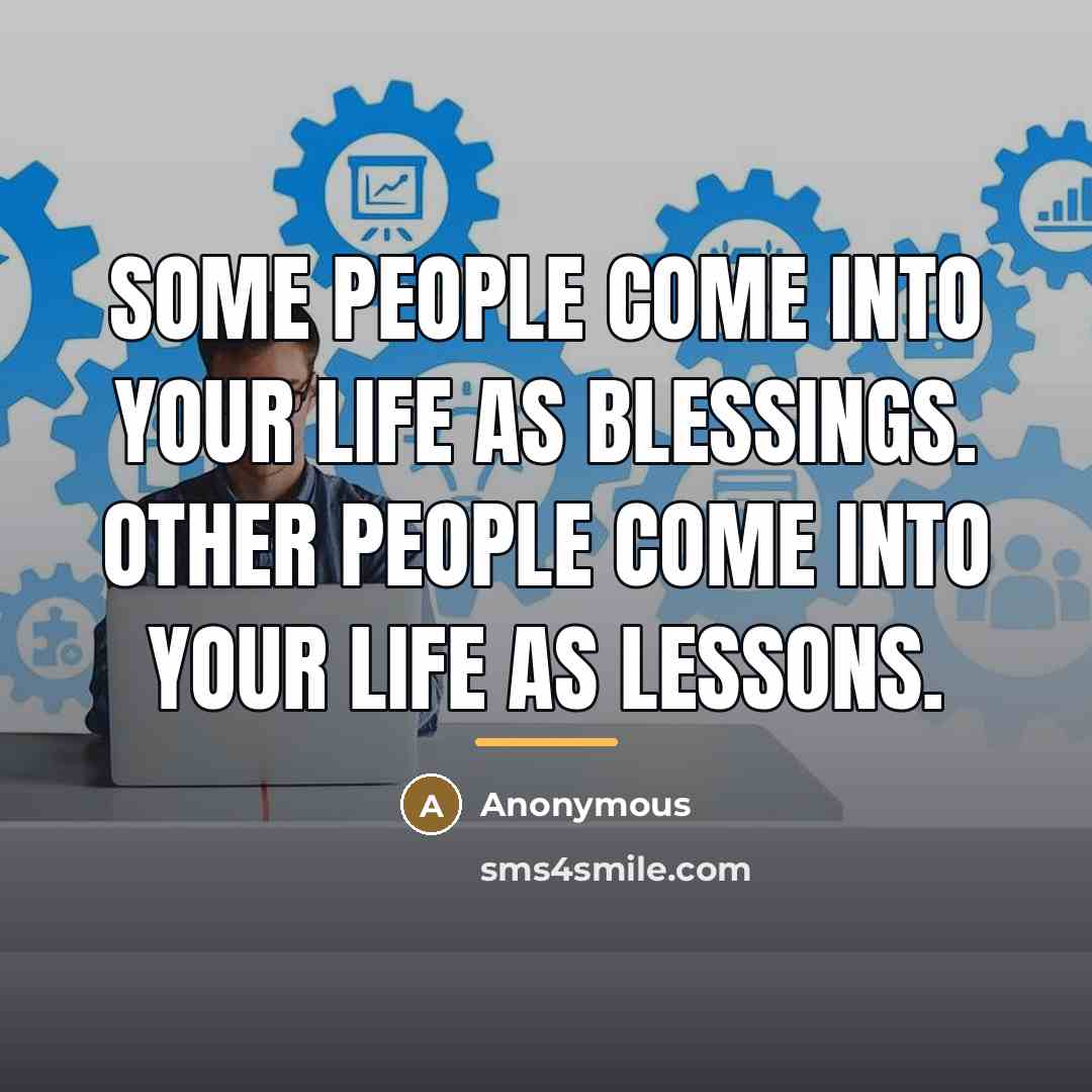 “Some people come into your life as blessings. Other people…” quote by Anonymous
