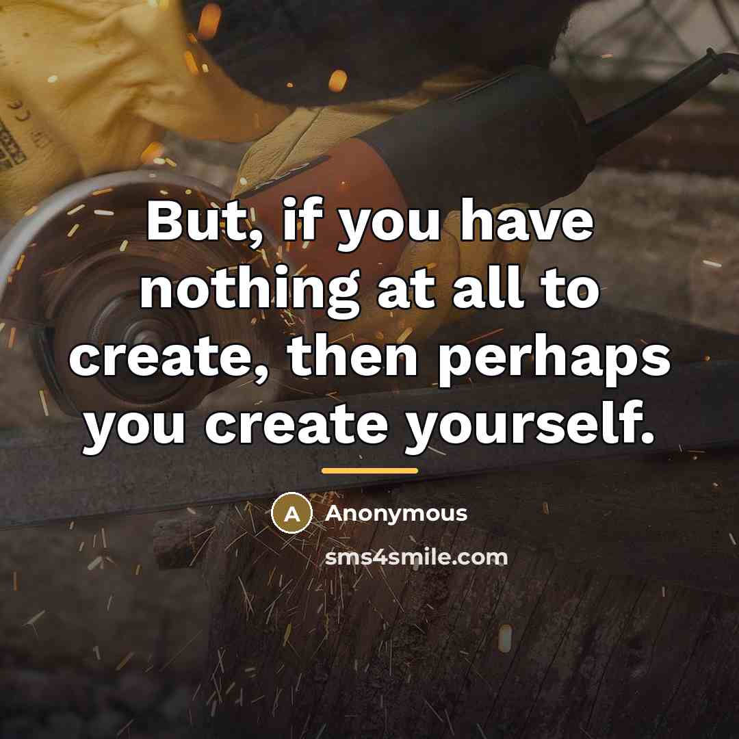 “But, if you have nothing at all to create, then…” quote by Anonymous