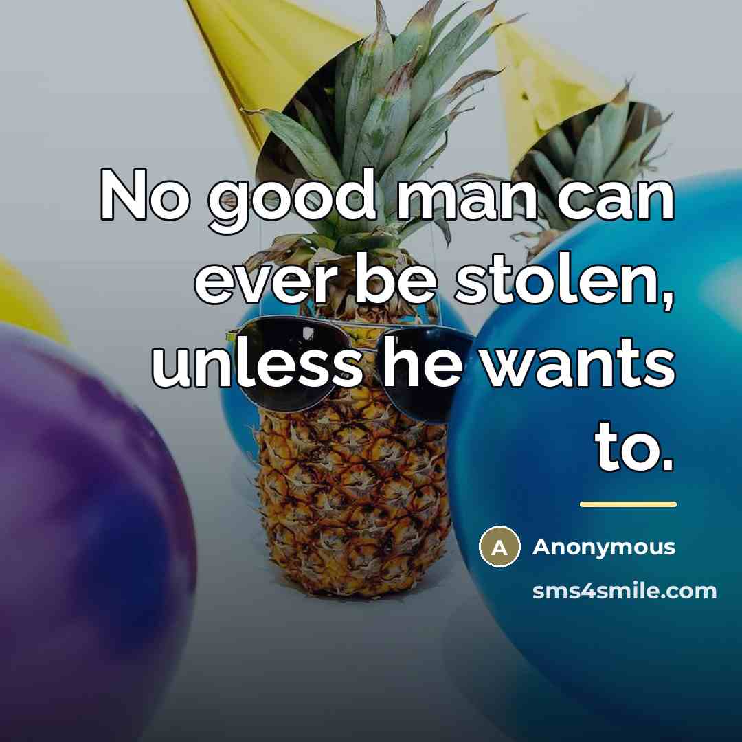 “No good man can ever be stolen, unless he wants…” quote by Anonymous