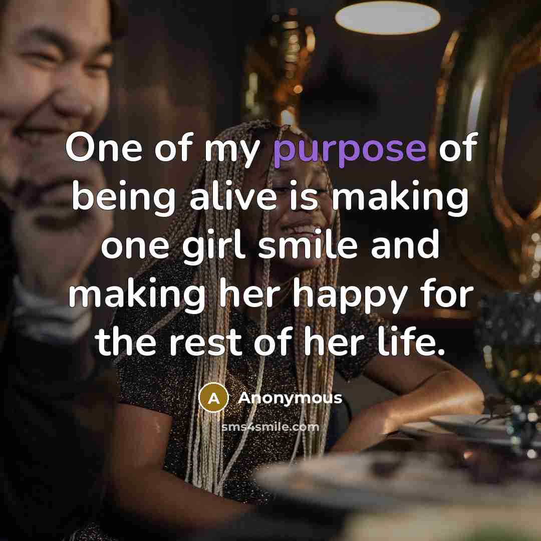 “One of my purpose of being alive is making one girl smile and making her happy for the rest of her life.” quote by Anonymous