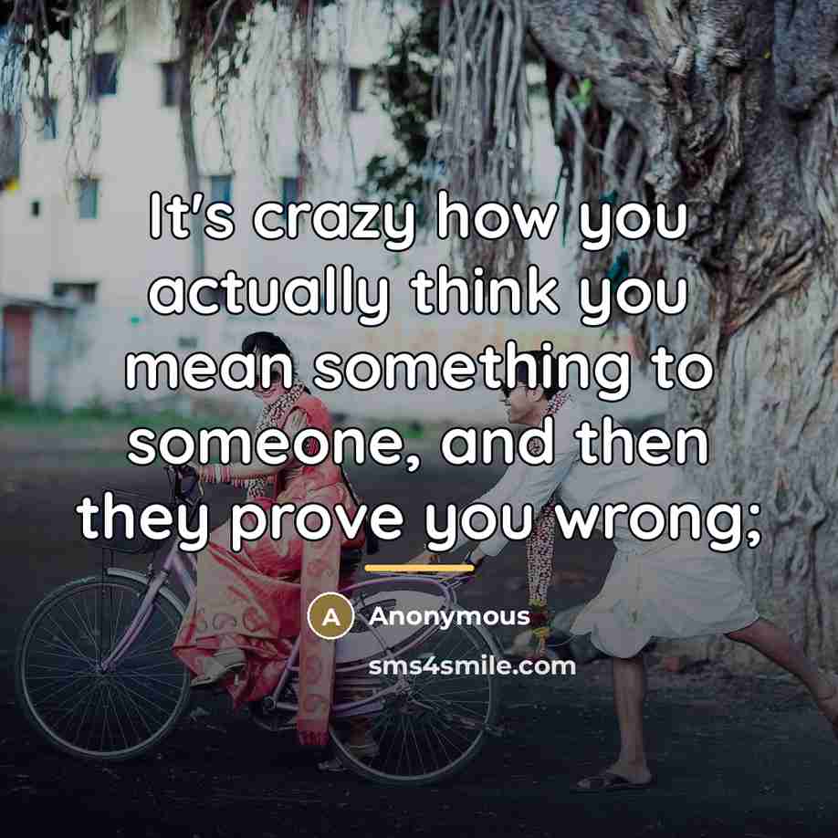 “It's crazy how you actually think you mean something to…” quote by Anonymous