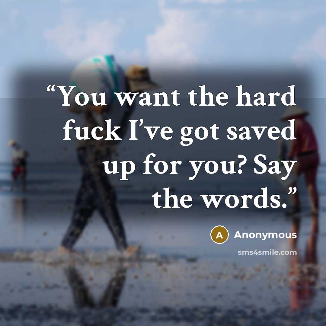 “You want the hard fuck I’ve got saved up for you? Say the words.” quote by Anonymous