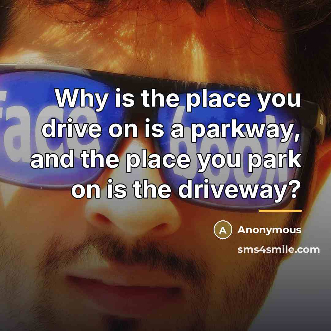 “Why is the place you drive on is a parkway,…” quote by Anonymous