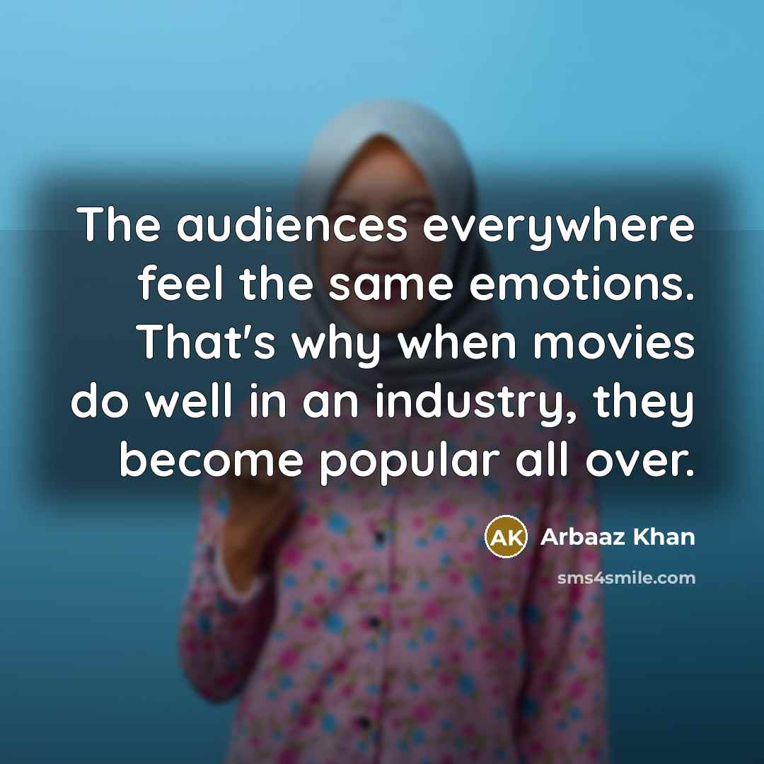 “The audiences everywhere feel the same emotions. That's why when movies do well in an industry, they become popular all over.” quote by Arbaaz Khan