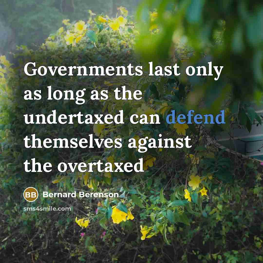 “Governments last only as long as the undertaxed can defend themselves against the overtaxed” quote by Bernard Berenson
