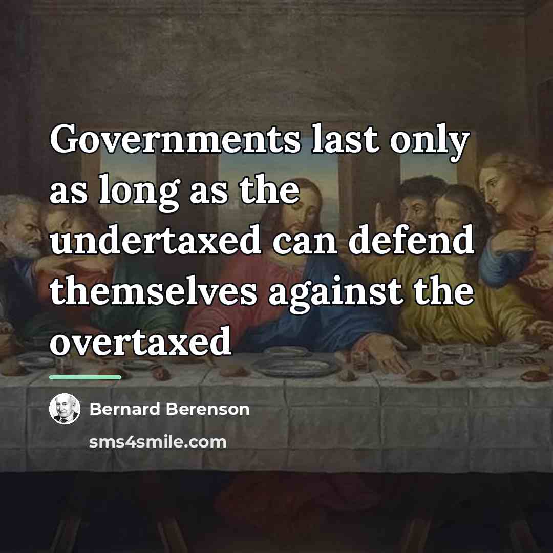 “Governments last only as long as the undertaxed can defend…” quote by Bernard Berenson