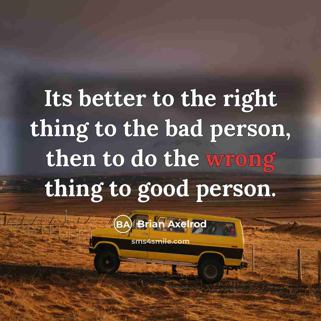 “Its better to the right thing to the bad person, then to do the wrong thing to good person.” quote by Brian Axelrod