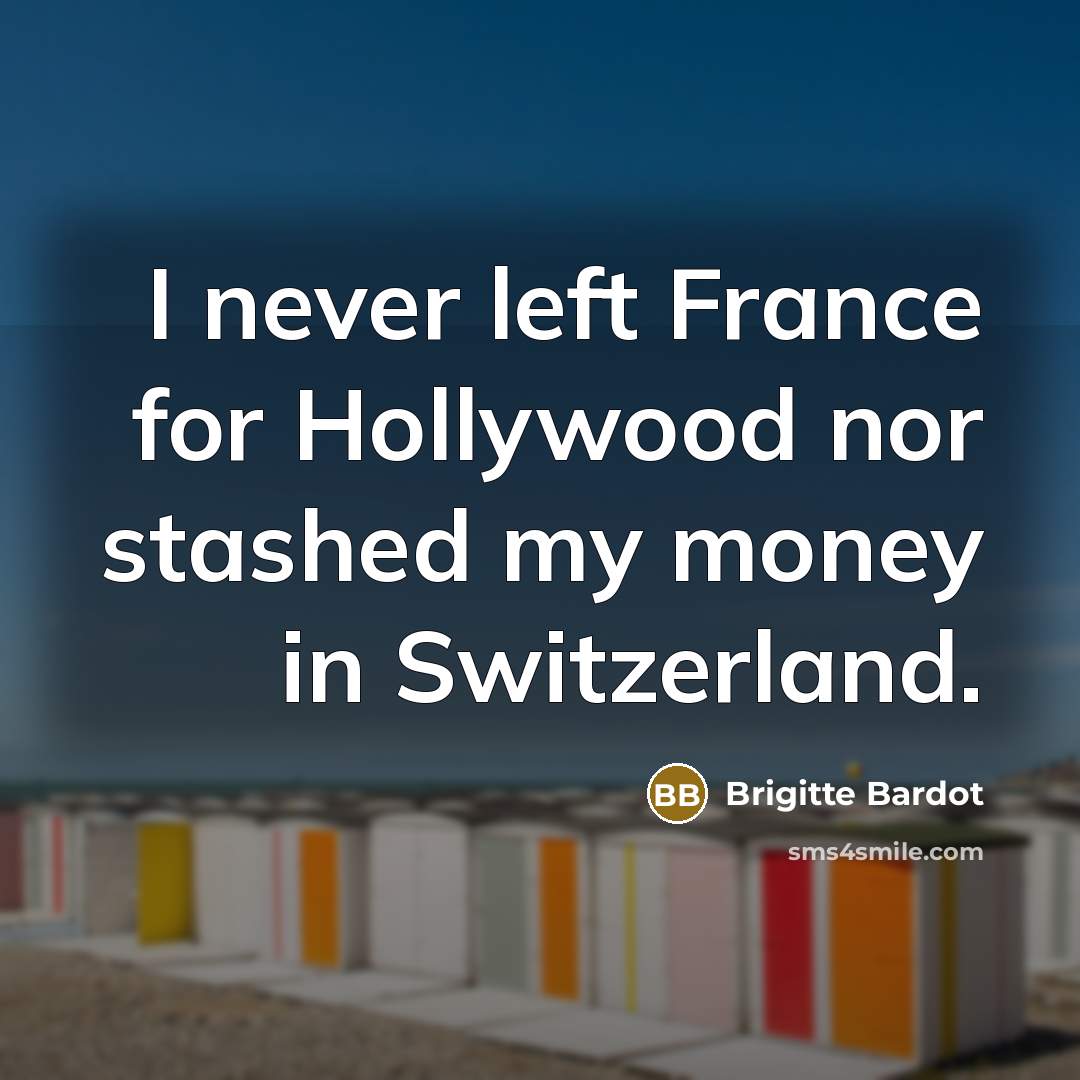 “I never left France for Hollywood nor stashed my money…” quote by Brigitte Bardot