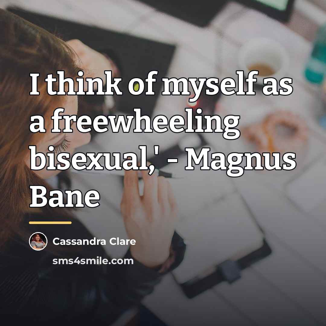 “I think of myself as a freewheeling bisexual,' - Magnus…” quote by Cassandra Clare