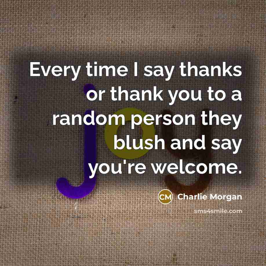 “Every time I say thanks or thank you to a random person they blush and say you're welcome.” quote by Charlie Morgan