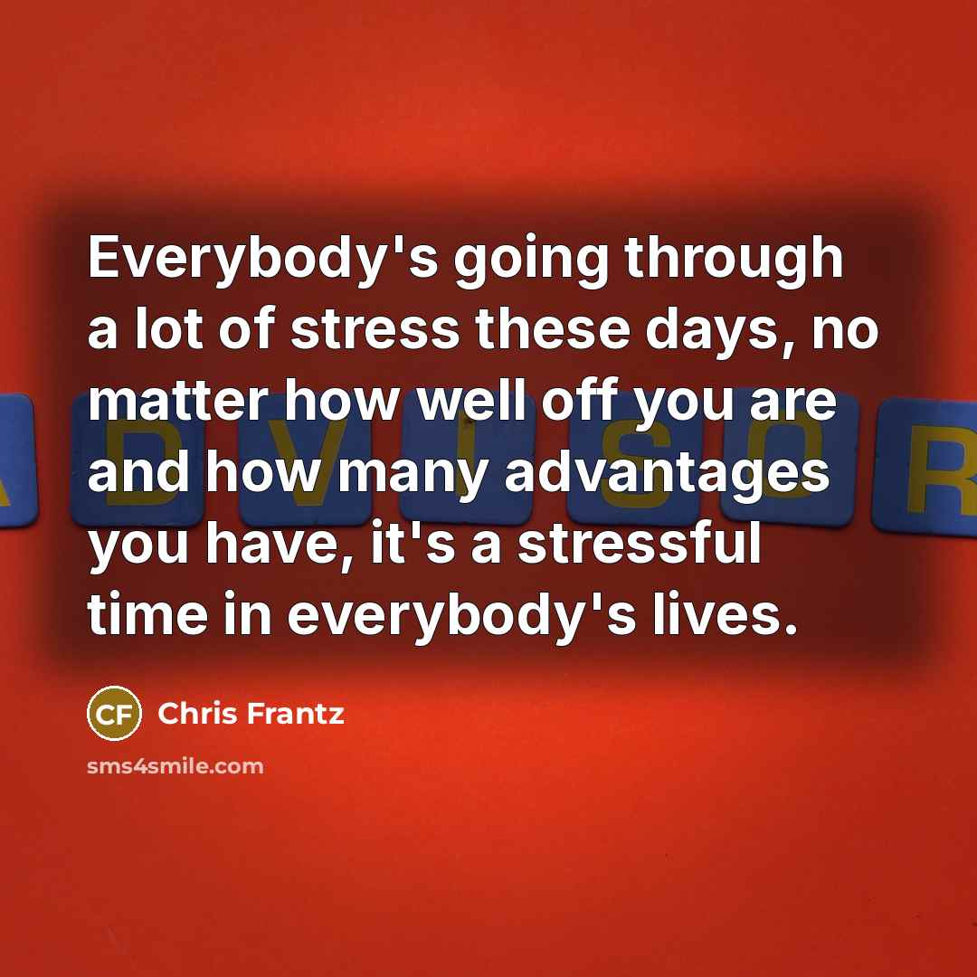 “Everybody's going through a lot of stress these days, no…” quote by Chris Frantz