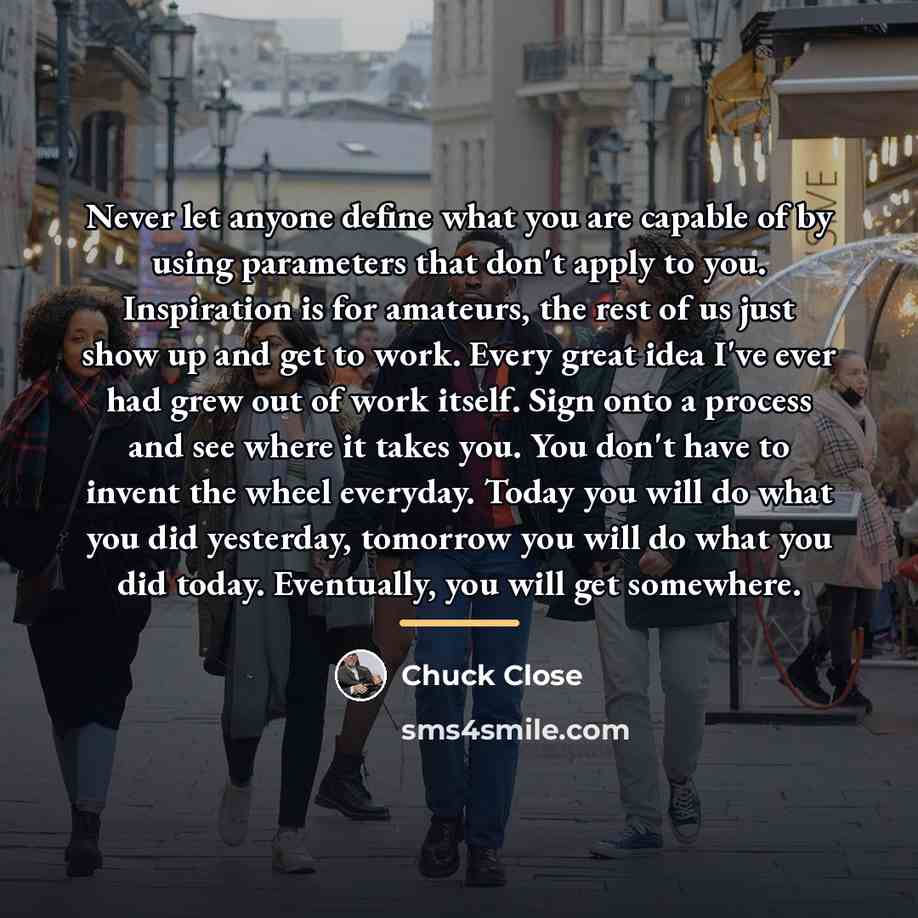 “Never let anyone define what you are capable of by…” quote by Chuck Close