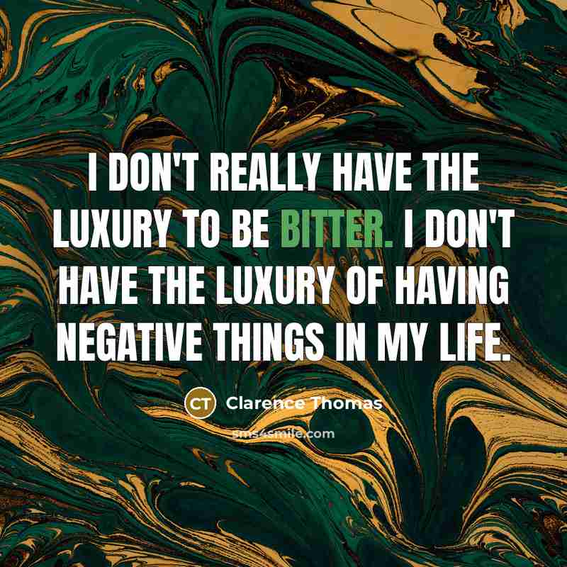 “I don't really have the luxury to be bitter. I…” quote by Clarence Thomas