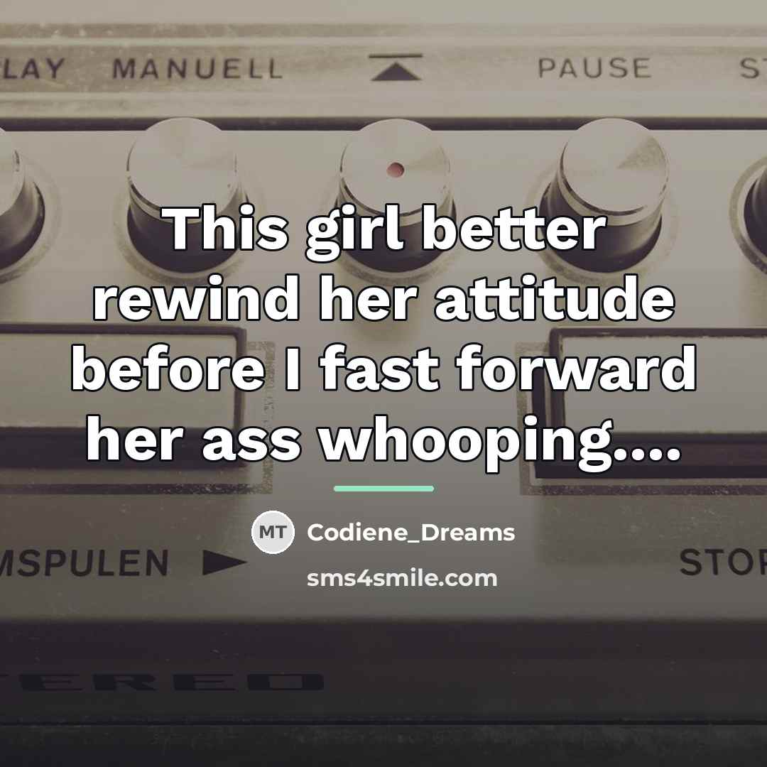 “This girl better rewind her attitude before I fast forward…” quote by Codiene_Dreams