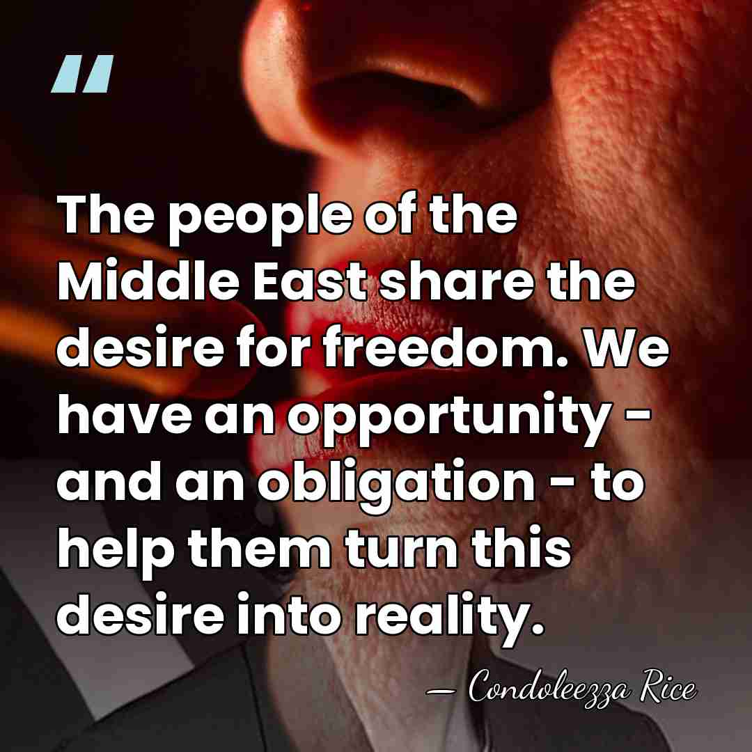 The people of the Middle East share the desire for freedom. We&hellip; - Condoleezza Rice