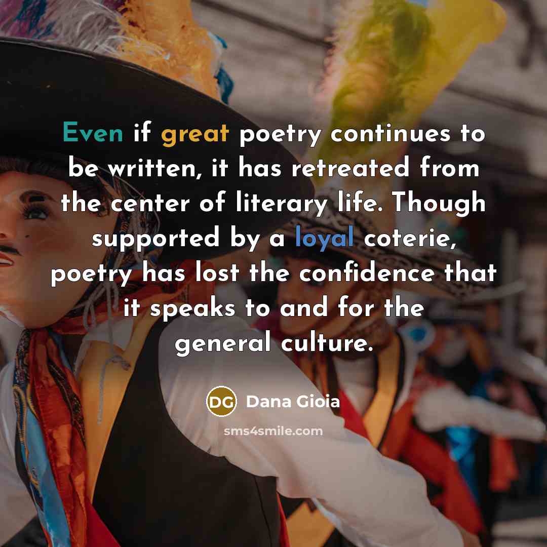 “Even if great poetry continues to be written, it has…” quote by Dana Gioia