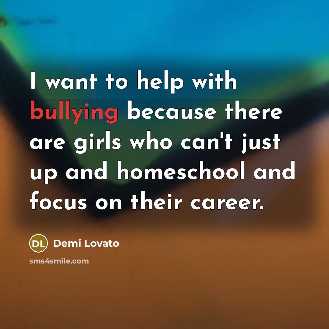 “I want to help with bullying because there are girls…” quote by Demi Lovato