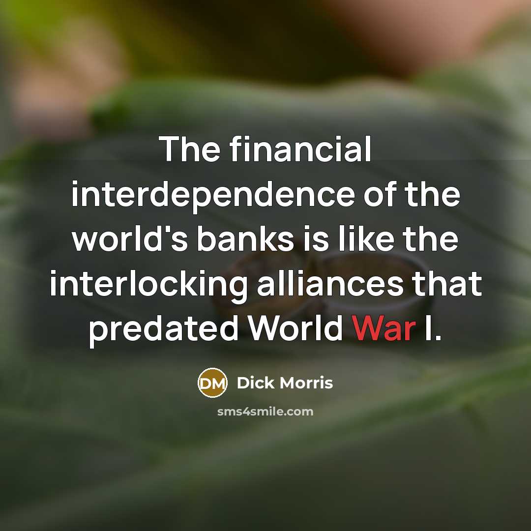 “The financial interdependence of the world's banks is like the…” quote by Dick Morris