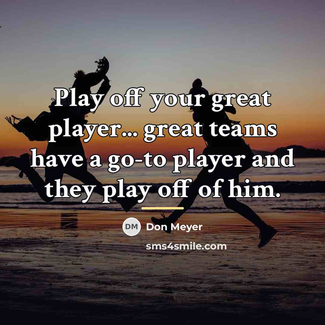“Play off your great player... great teams have a go-to…” quote by Don Meyer