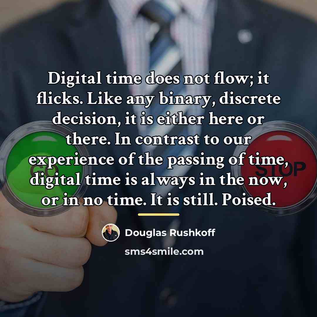 “Digital time does not flow; it flicks. Like any binary,…” quote by Douglas Rushkoff