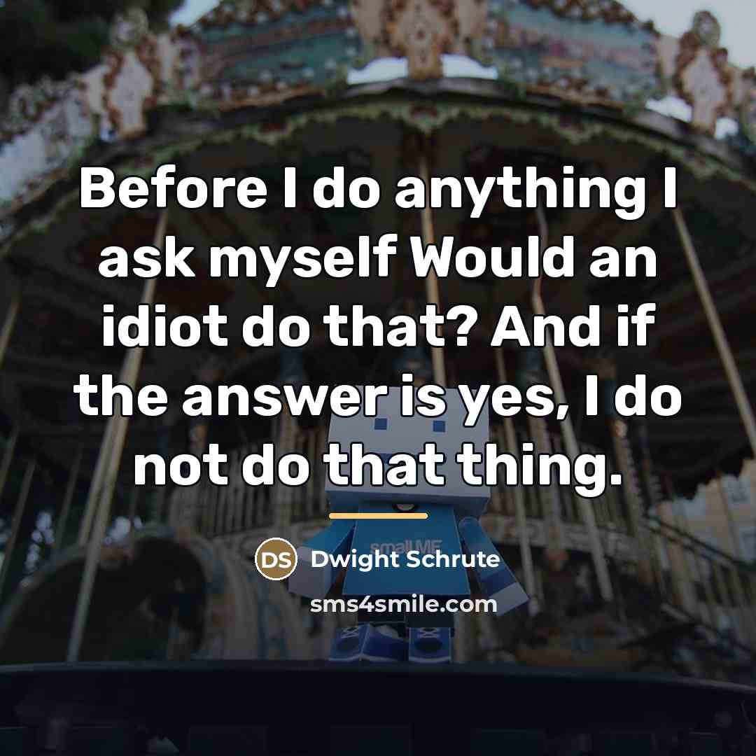 “Before I do anything I ask myself Would an idiot…” quote by Dwight Schrute