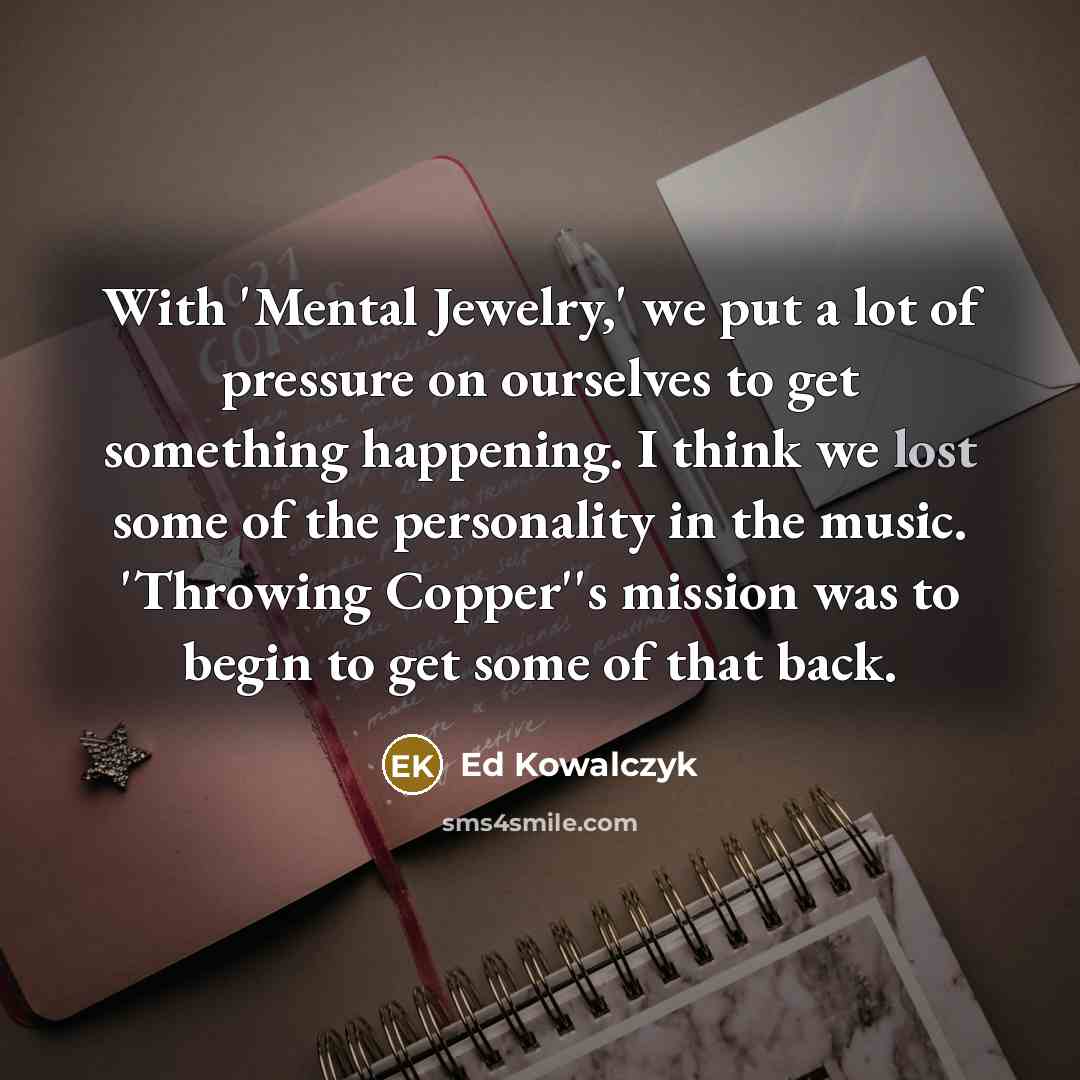 “With 'Mental Jewelry,' we put a lot of pressure on…” quote by Ed Kowalczyk