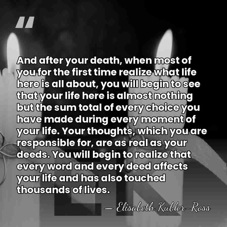 And after your death, when most of you for the first time&hellip; - Elisabeth Kubler-Ross