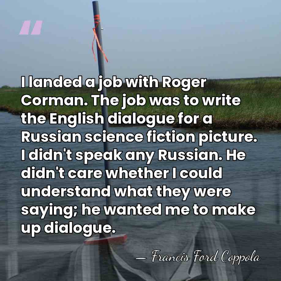 I landed a job with Roger Corman. The job was to write&hellip; - Francis Ford Coppola
