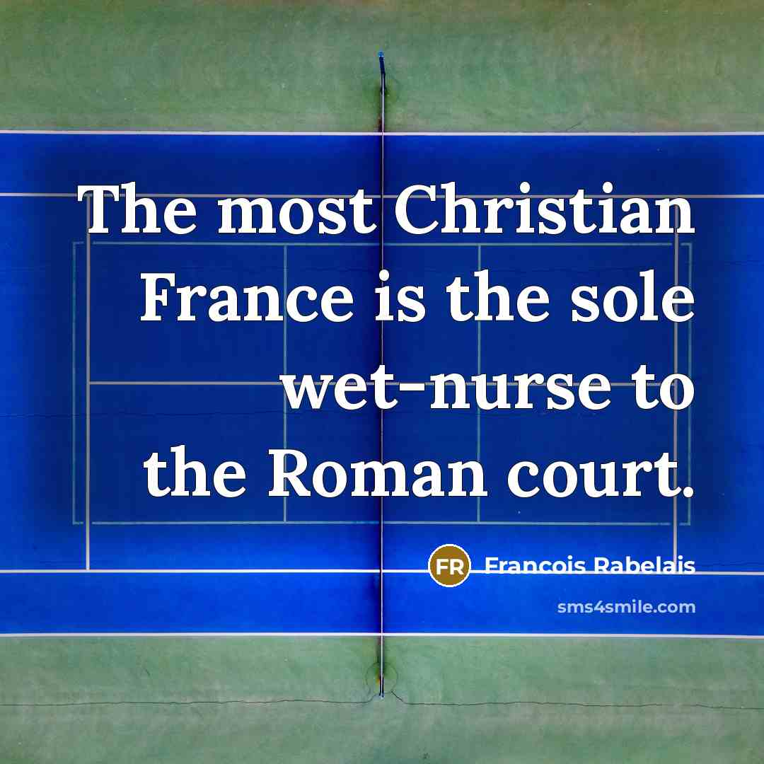 “The most Christian France is the sole wet-nurse to the…” quote by Francois Rabelais