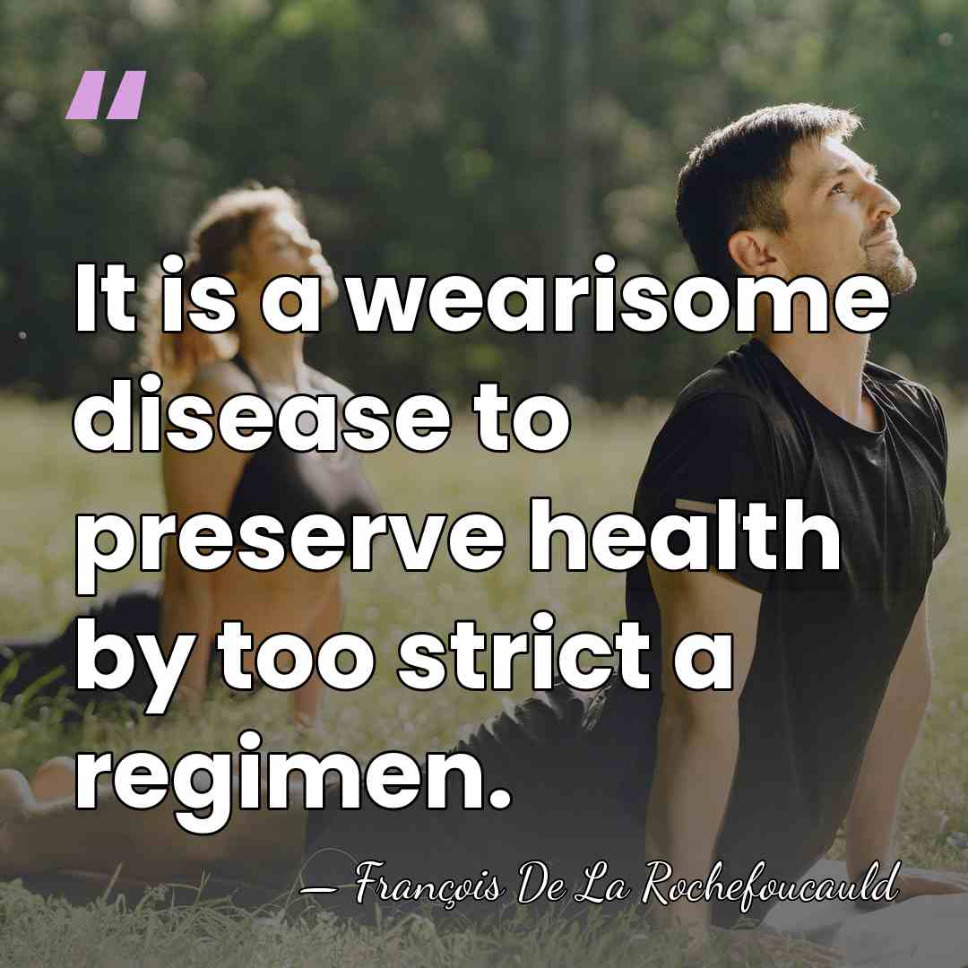 It is a wearisome disease to preserve health by too strict a&hellip; - Francois de La Rochefoucauld