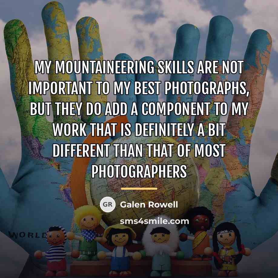 “My mountaineering skills are not important to my best photographs,…” quote by Galen Rowell