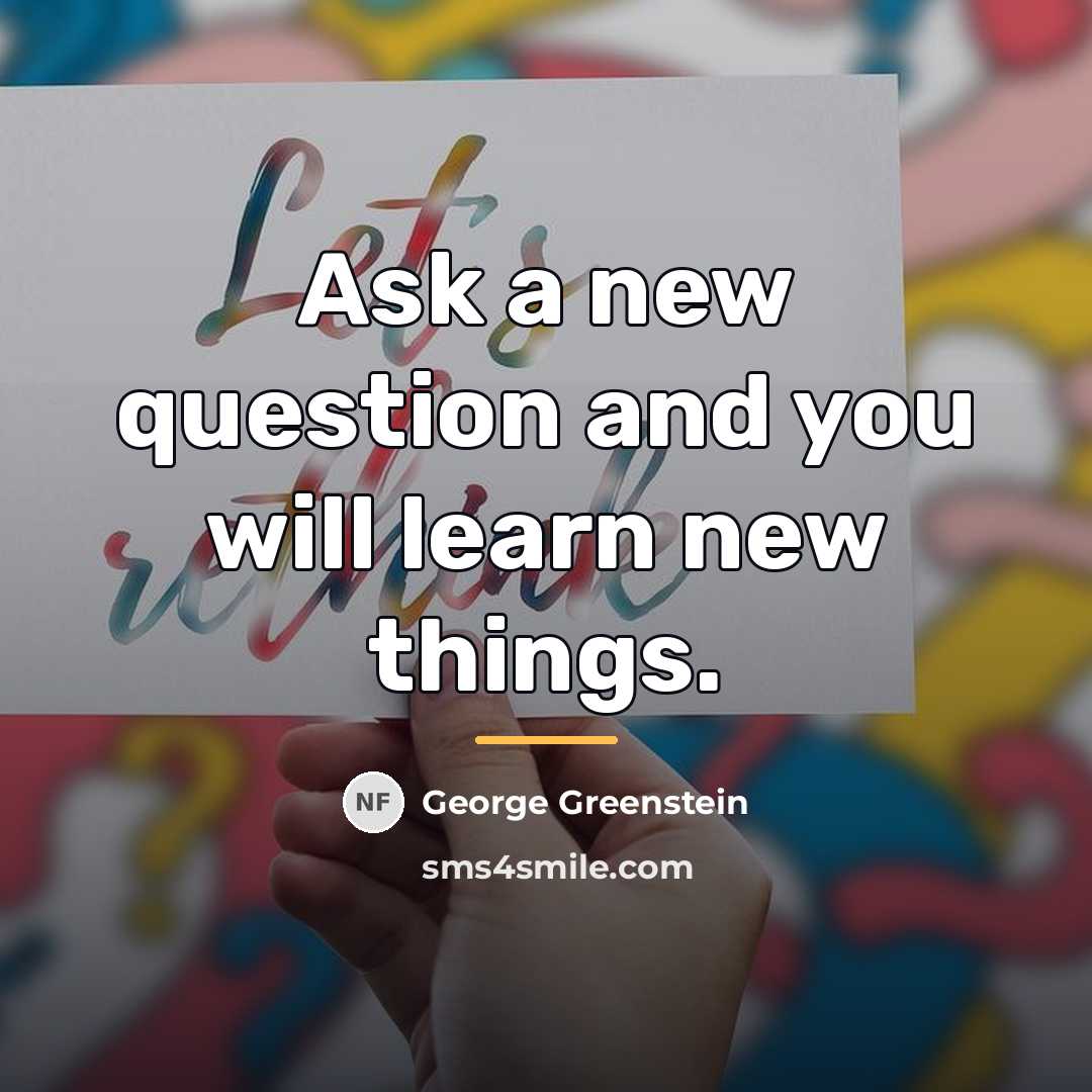 “Ask a new question and you will learn new things.…” quote by George Greenstein