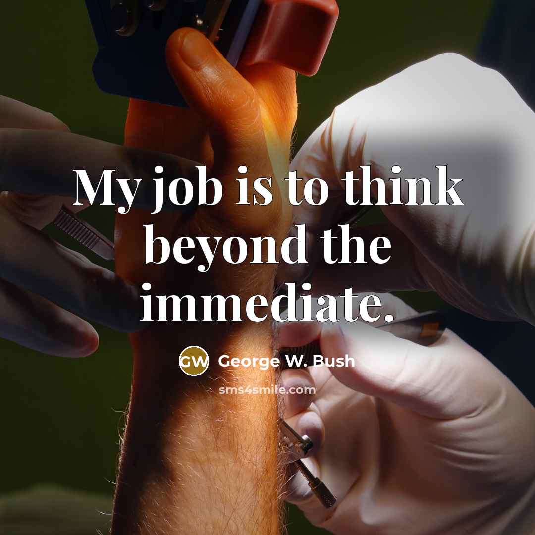 “My job is to think beyond the immediate.…” quote by George W. Bush