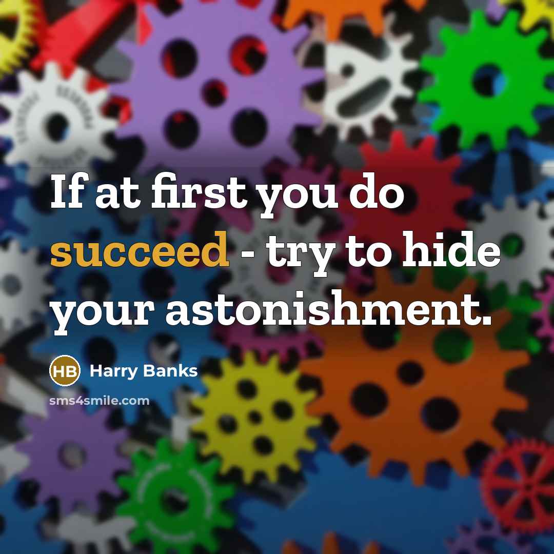 “If at first you do succeed - try to hide your astonishment.” quote by Harry Banks