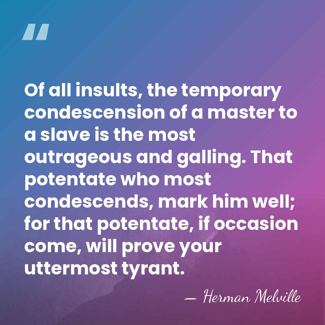 Of all insults, the temporary condescension of a master to a slave&hellip; - Herman Melville