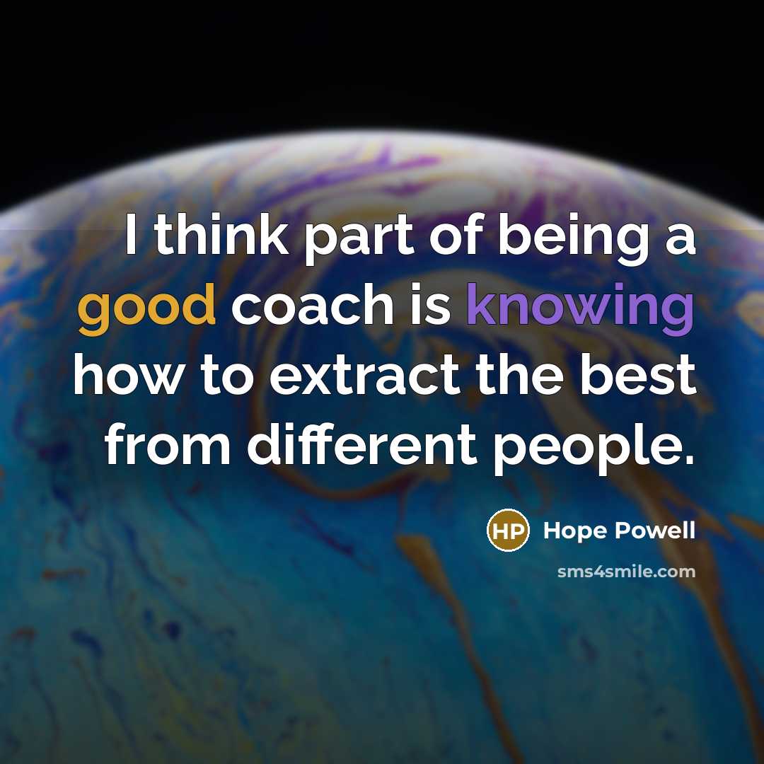 “I think part of being a good coach is knowing how to extract the best from different people.” quote by Hope Powell
