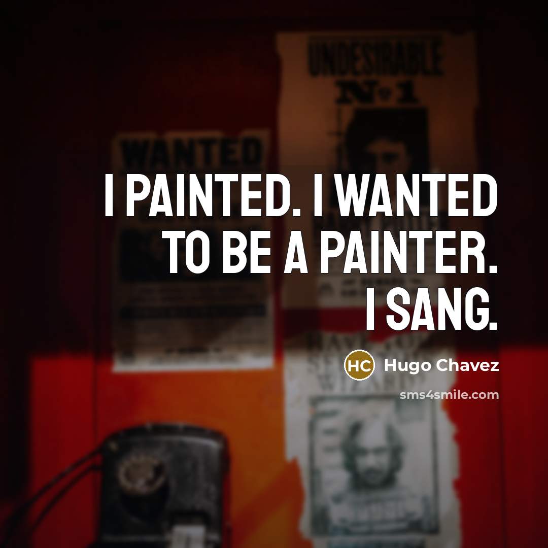 “I painted. I wanted to be a painter. I sang.…” quote by Hugo Chavez